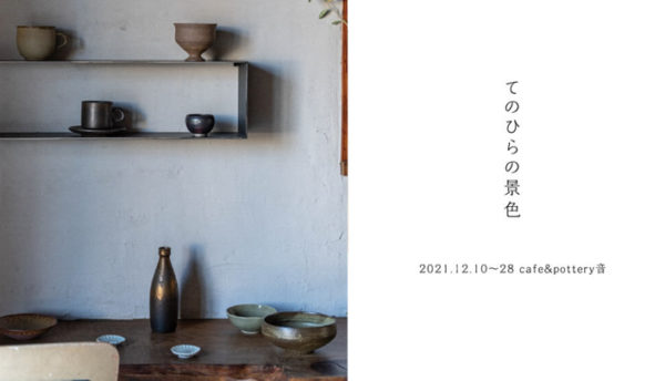 【萩焼】暮らしを彩る器の展示会～｢てのひらの景色'21｣開催(2021年12月10日～ 28日)